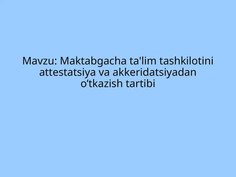 Maktabgacha ta'lim tashkilotini attestatsiya va akkeridatsiyadan o'tkazish tartibi