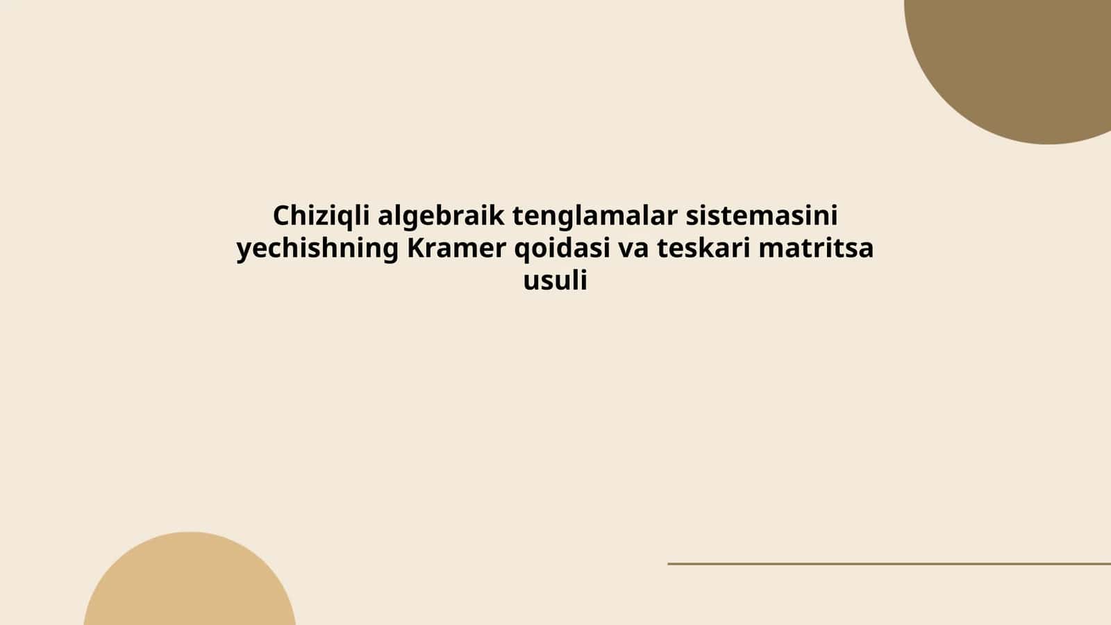 Chiziqli algebraik tenglamalar sistemasini yechishning Kramer qoidasi va teskari matritsa usuli
