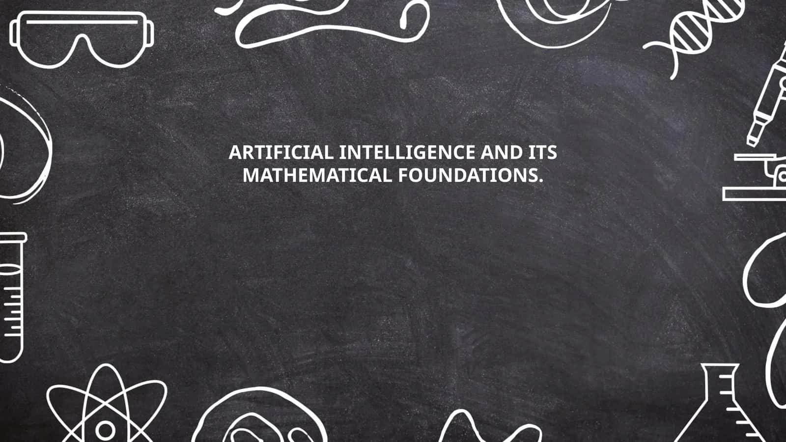 ARTIFICIAL INTELLIGENCE AND ITS MATHEMATICAL FOUNDATIONS