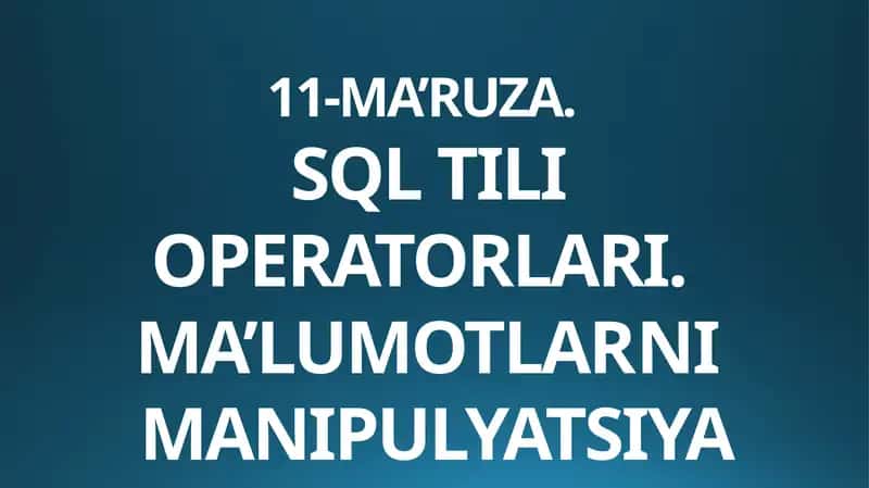SQL TILI OPERATORLARI.MA’LUMOTLARNI MANIPULYATSIYA QILISH