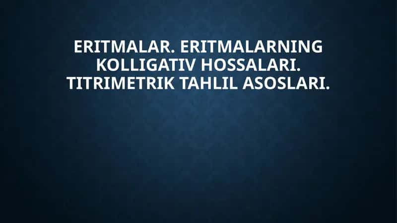 Eritmalar. Eritmalarning kolligativ hossalari. Titrimetrik tahlil asoslari