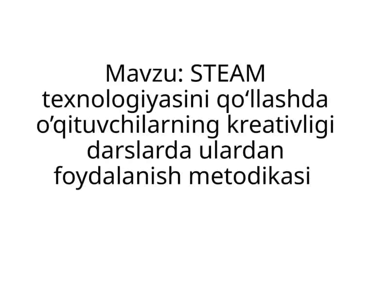 STEAM texnologiyasini qoʻllashda o’qituvchilarning kreativligi darslarda ulardan foydalanish metodikasi