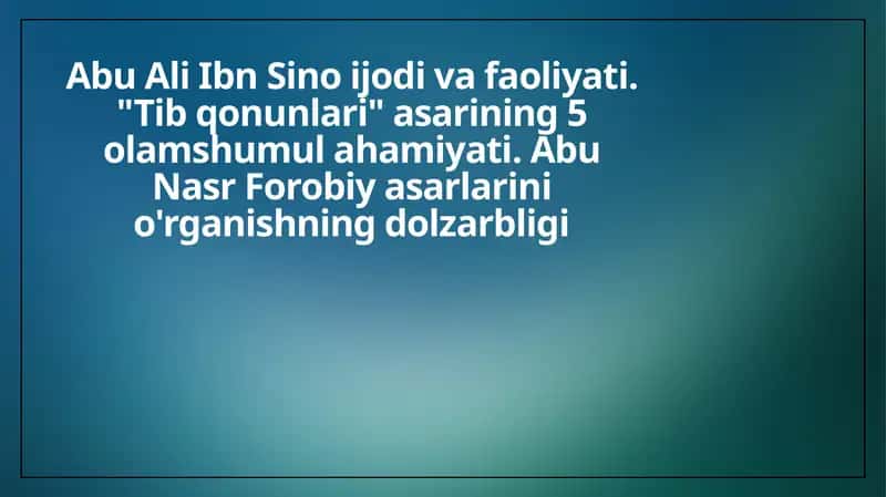 Abu Ali Ibn Sino ijodi va faoliyati. Tib qonunlari asarining 5 olamshumul ahamiyati. Abu Nasr Forobiy asarlarini o'rganishning dolzarbligi