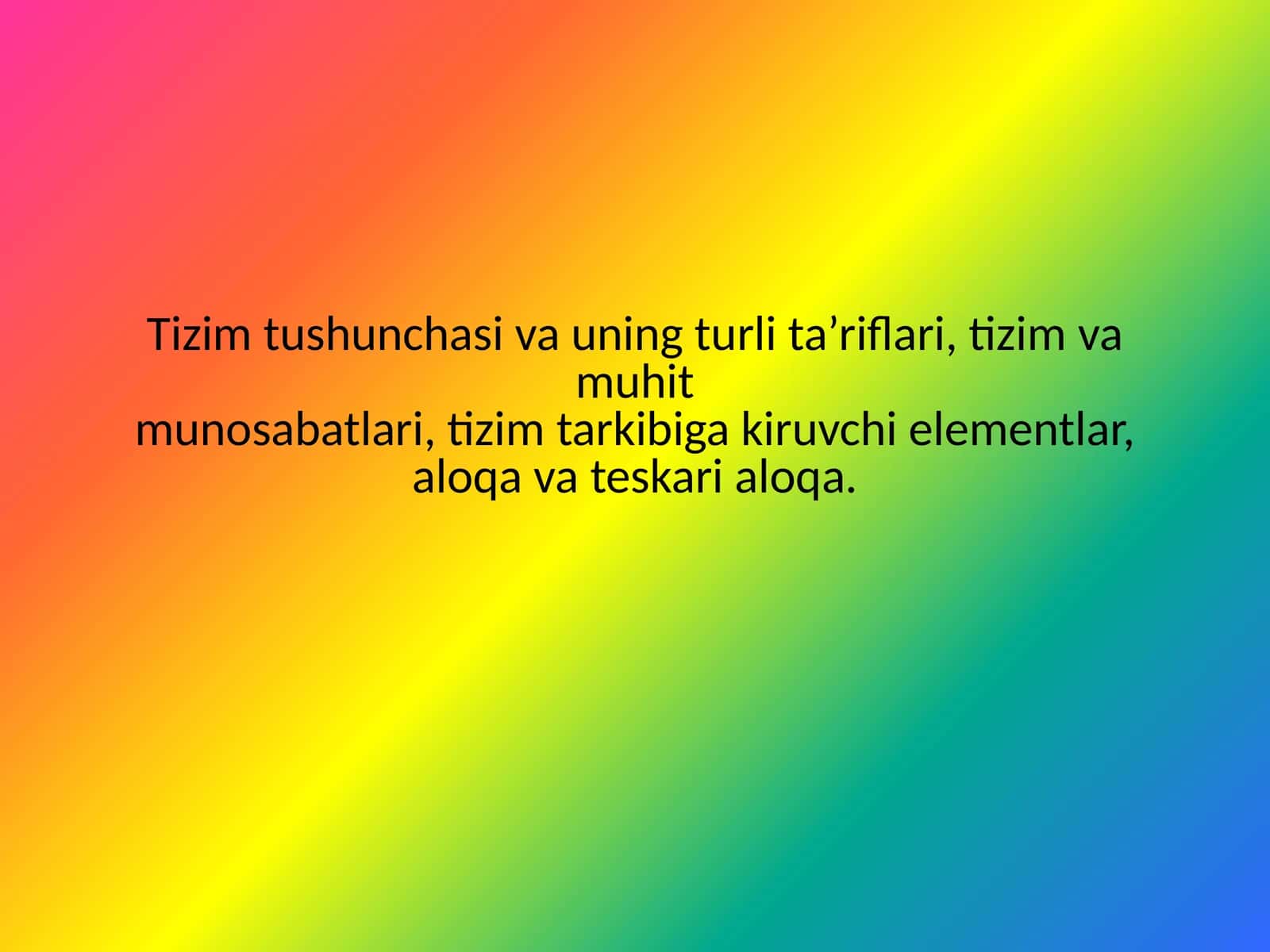 Tizim tushunchasi va uning turli ta’riflari, tizim va muhit munosabatlari, tizim tarkibiga kiruvchi elementlar, aloqa va teskari aloqa.