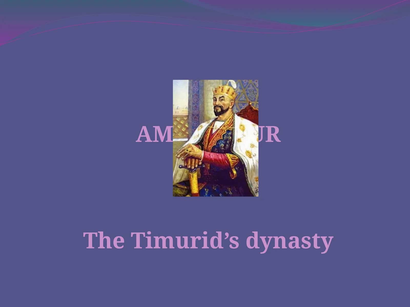 AMIR TIMURTheTimurid’s dynasty