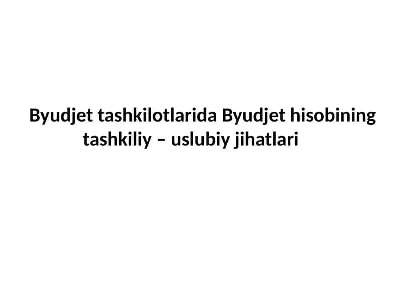 Byudjet tashkilotlarida Byudjet hisobining tashkiliy – uslubiy jihatlari