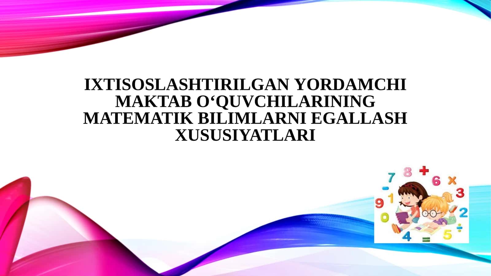Ixtisoslashtirilganyordamchi maktab o‘quvchilarining matematik bilimlarni egallash xususiyatlari