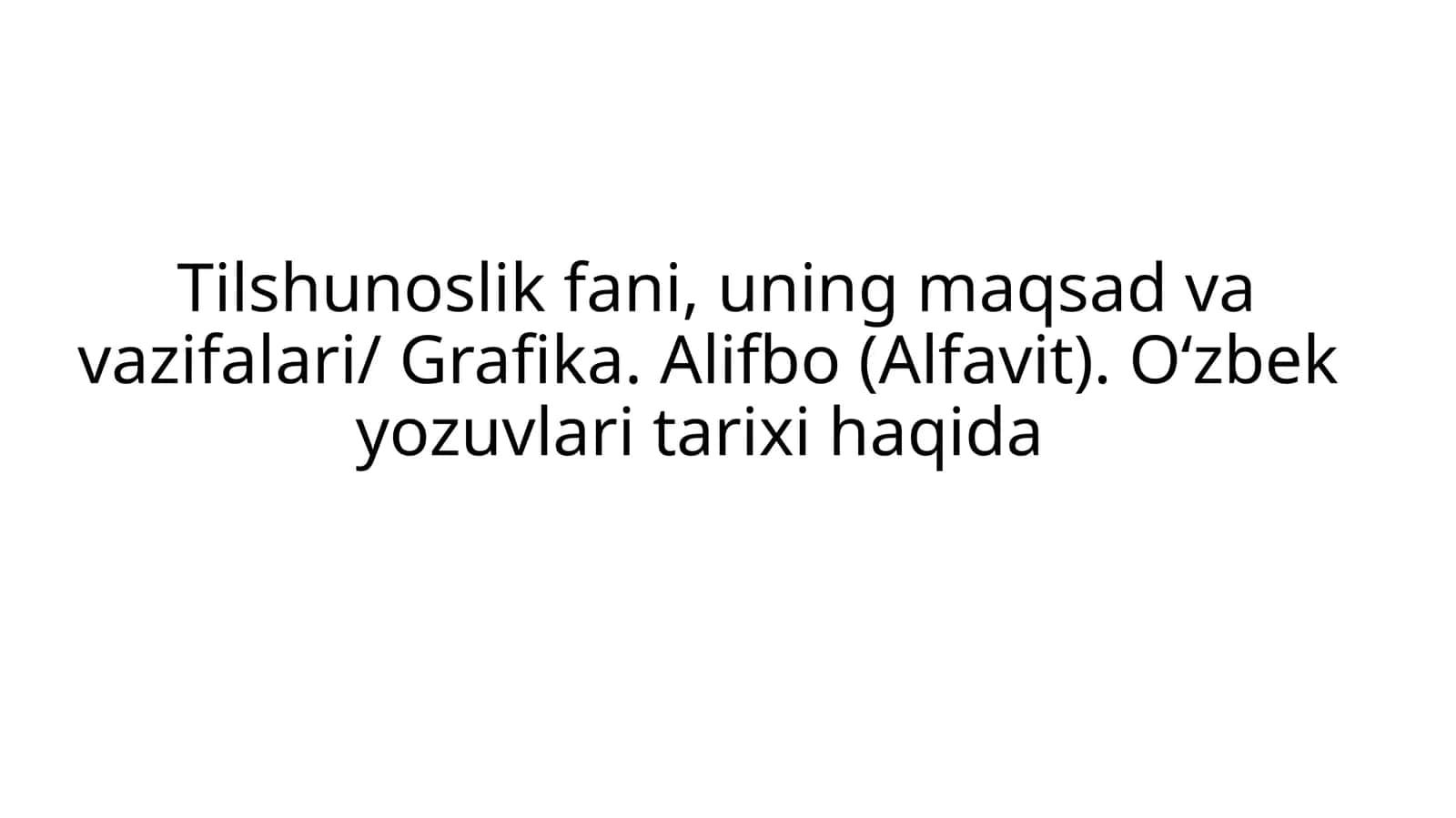 Tilshunoslik fani, uning maqsad va vazifalari/ Grafika. Alifbo (Alfavit). O‘zbek yozuvlari tarixi haqida