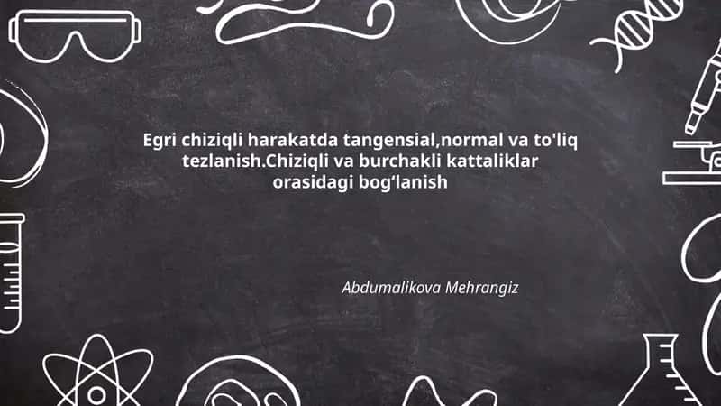 Egri chiziqli harakatda tangensial,normal va to'liq tezlanish. Chiziqli va burchakli kattaliklar orasidagi bog‘lanish