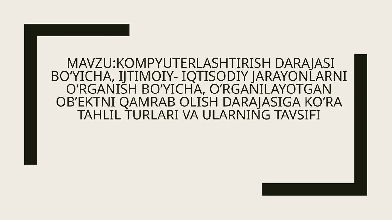 MAVZU:Kompyuterlashtirish darajasi bo‘yicha, ijtimoiy- iqtisodiy jarayonlarni o‘rganish bo‘yicha, o‘rganilayotgan ob’ektni qamrab olish darajasiga ko‘ra tahlil turlari va ularning tavsifi