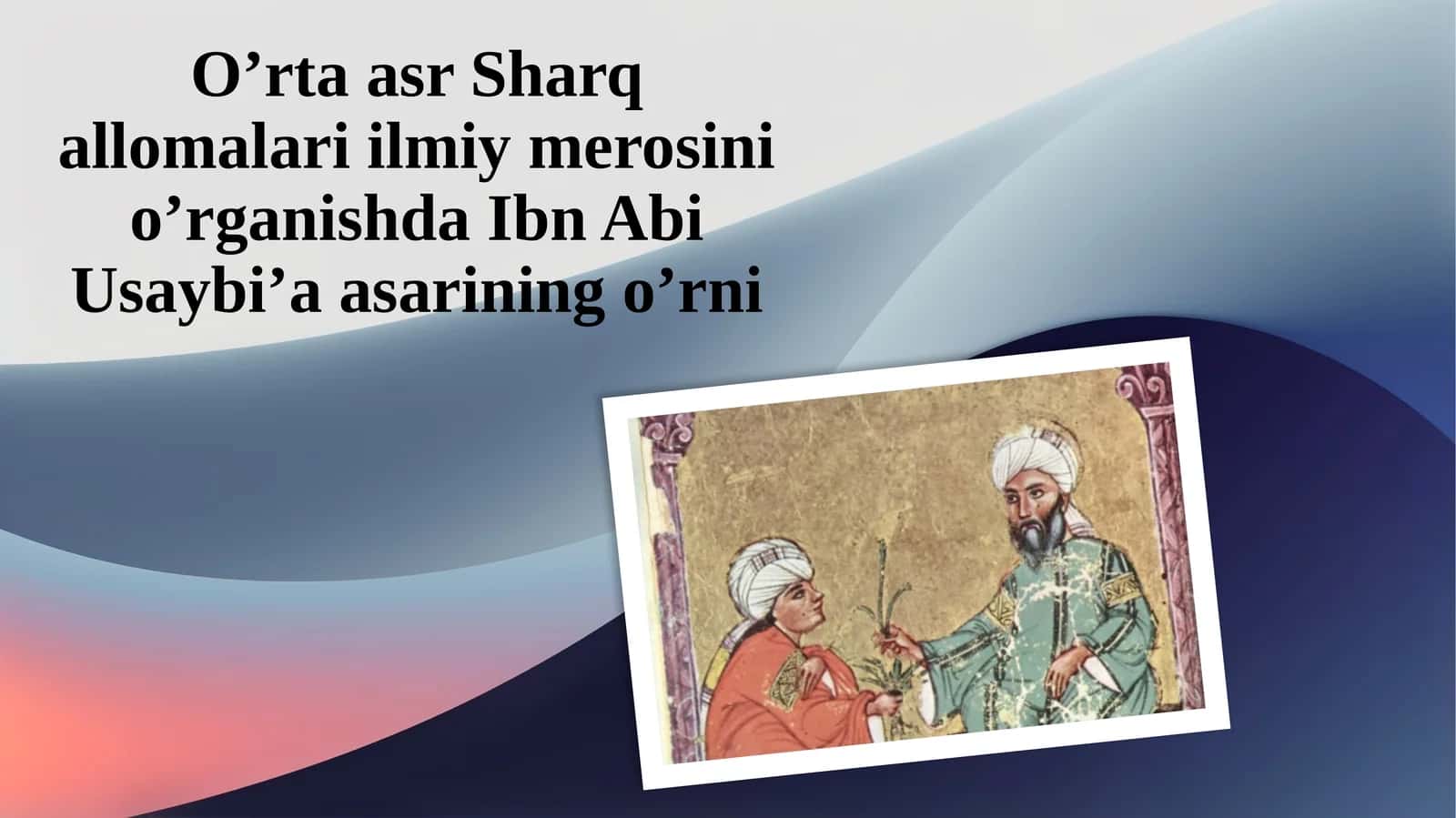 O’rtaasr Sharq allomalari ilmiy merosini o’rganishda Ibn Abi Usaybi’a asarining o’rni
