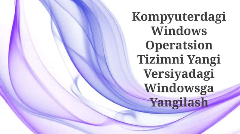 Kompyuterdagi Windows Operatsion Tizimni Yangi Versiyadagi Windowsga Yangilash