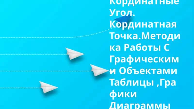 Кординатные Угол. Кординатная Точка.Методика Работы С Графическими Объектами Таблицы,Графики Диаграммы