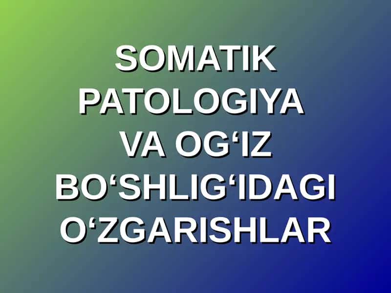 SOMATIK PATOLOGIYAVA OG‘IZ BO‘SHLIG‘IDAGI O‘ZGARISHLAR