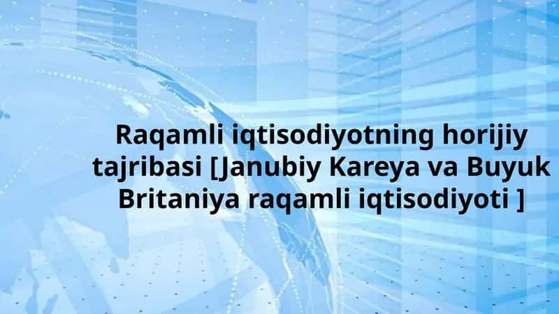 Raqamli iqtisodiyotning horijiy tajribasi [Janubiy Koreya va Buyuk Britaniya raqamli iqtisodiyoti]