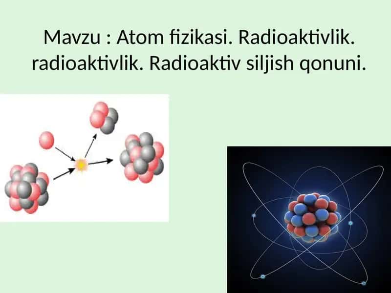 Atom fizikasi. Radioaktivlik. radioaktivlik. Radioaktiv siljish qonuni