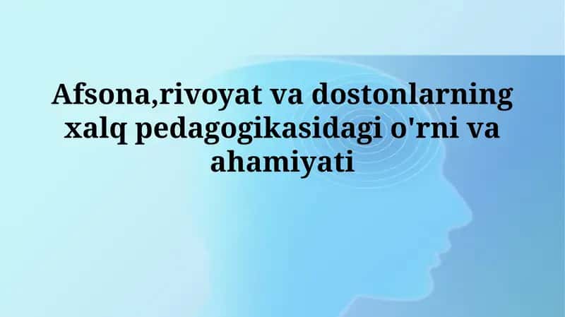 Afsona, rivoyat va dostonlarning xalq pedagogikasidagi o'rnivaahamiyati