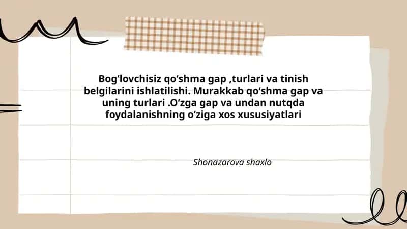 Bogʻlovchisiz qoʻshma gap,turlari va tinish belgilarini ishlatilishi. Murakkab qoʻshma gap va uning turlari.Oʻzga gap va undan nutqda foydalanishning oʻziga xos xususiyatlari