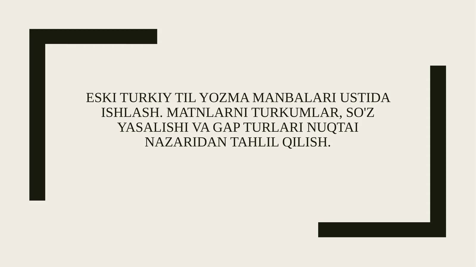Eski turkiy til yozma manbalari ustida ishlash. Matnlarni turkumlar, so'z yasalishi va gap turlari nuqtai nazaridan tahlil qilish.