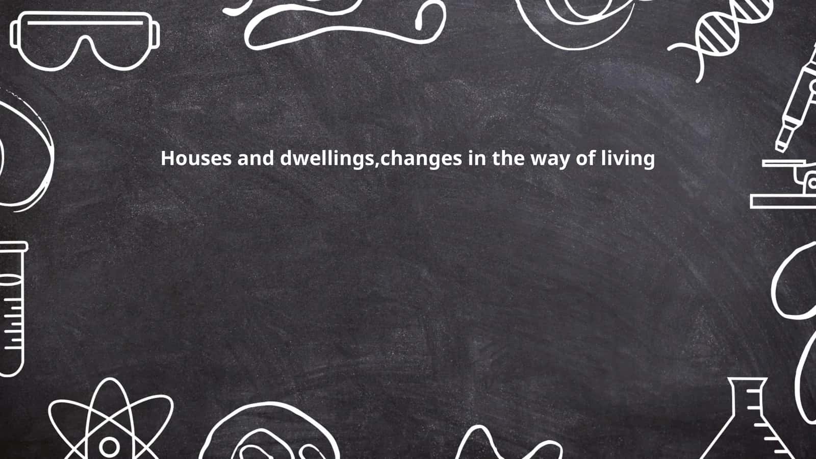Houses and dwellings,changes in the way of living