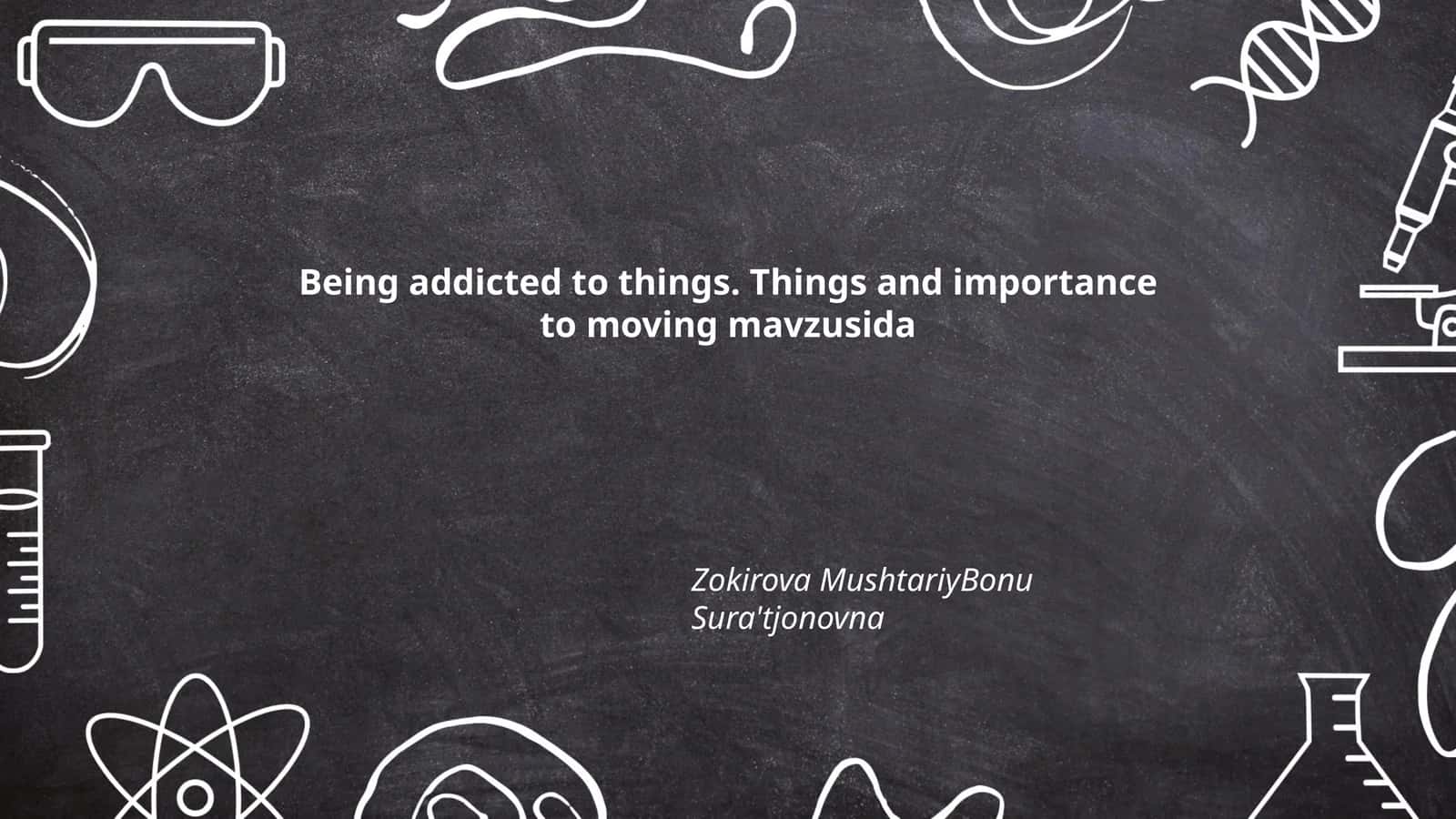 Being addicted to things. Things and importance to moving mavzusida