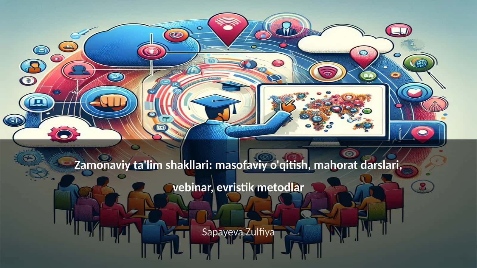 Zamonaviy ta'lim shakllari: masofaviy o'qitish, mahorat darslari, vebinar, evristik metodlar