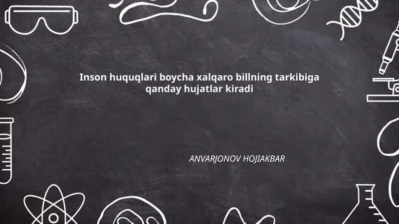 Inson huquqlari boycha xalqaro billning tarkibiga qanday hujatlar kiradi