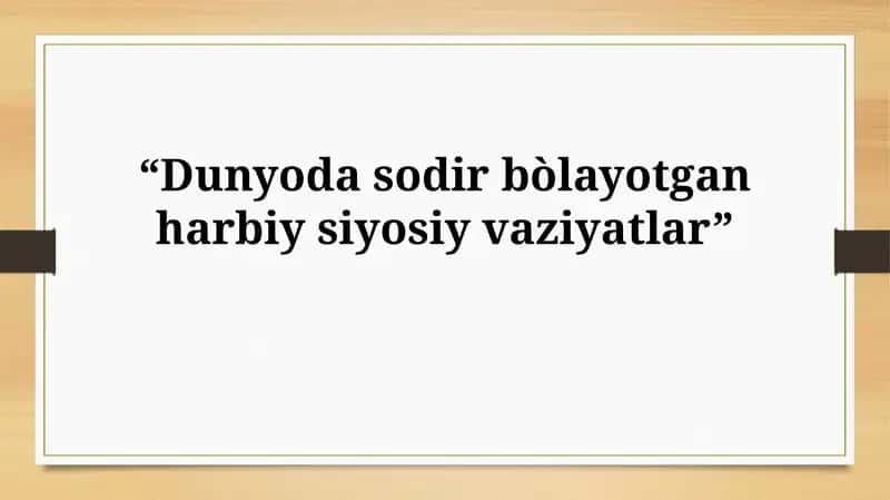 Dunyoda sodir bòlayotgan harbiy siyosiyvaziyatlar