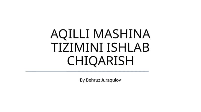 AQILLI MASHINA TIZIMINI ISHLAB CHIQARISH