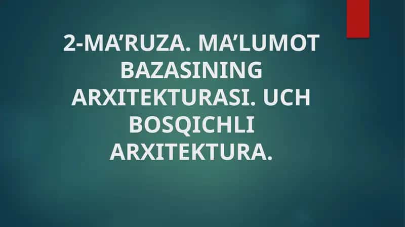 MA’RUZA. MA’LUMOT BAZASINING ARXITЕKTURASI. UCH BOSQICHLI ARXITЕKTURA