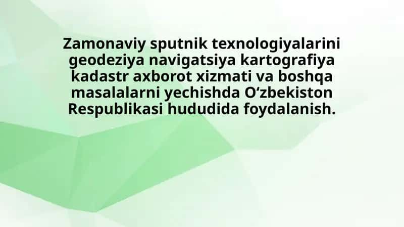 Zamonaviy sputnik texnologiyalarini geodeziya navigatsiya kartografiya kadastr axborot xizmati va boshqa masalalarni yechishda Oʻzbekiston Respublikasi hududida foydalanish.