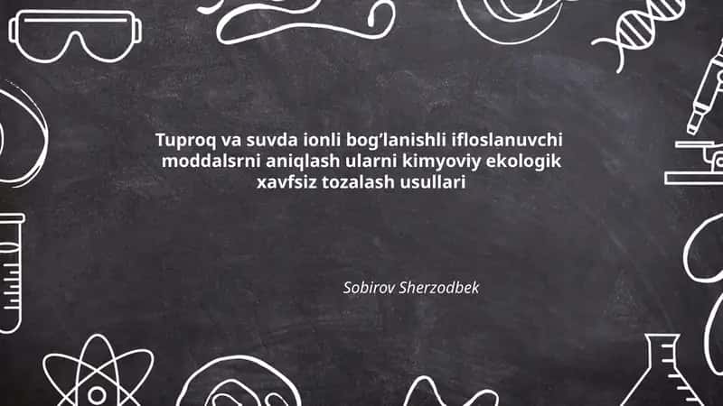 Tuproq va suvda ionli bog’lanishli ifloslanuvchi moddalsrni aniqlash ularni kimyoviy ekologik xavfsiz tozalash usullari