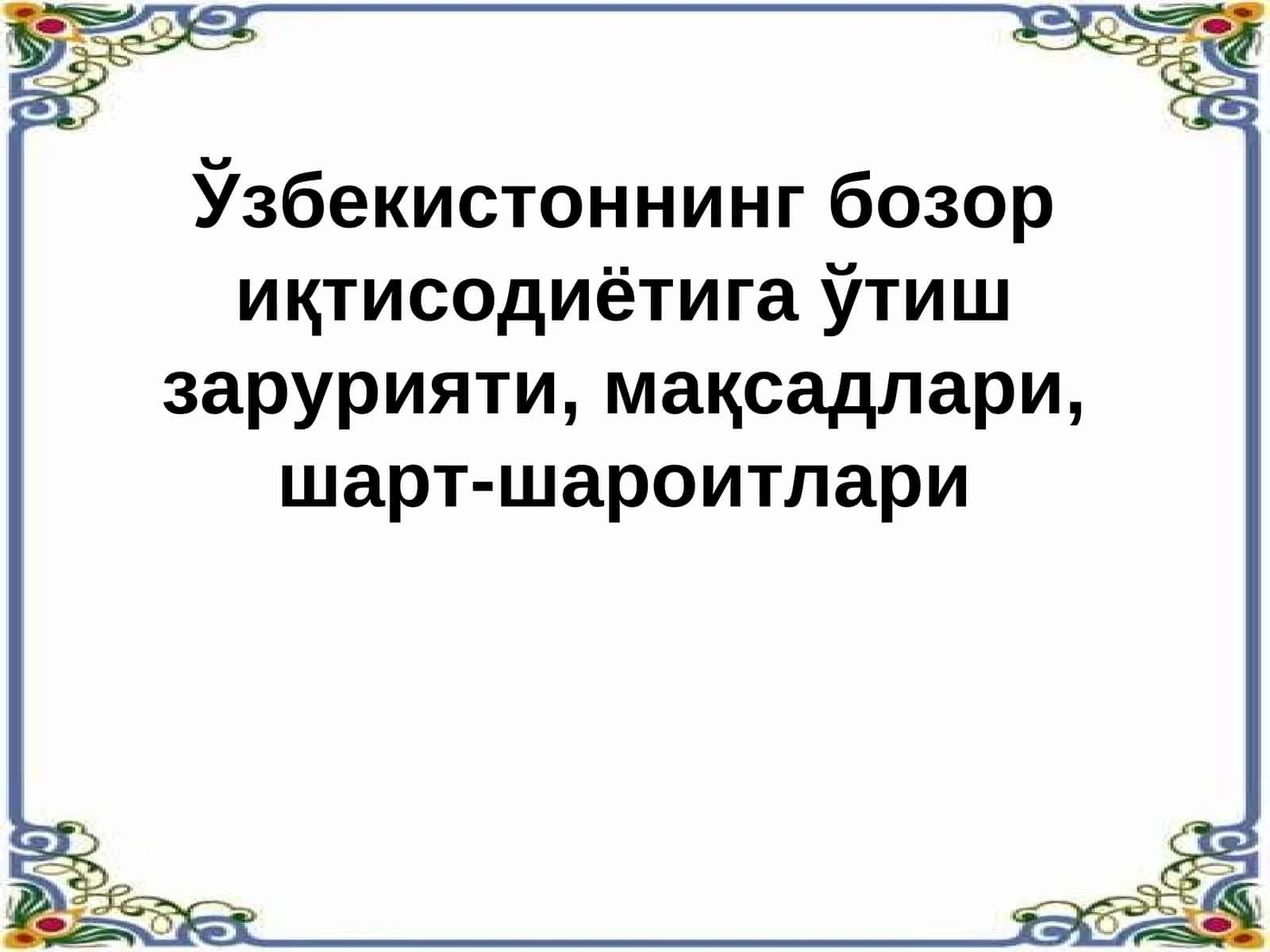 Ўзбекистоннинг бозор иқтисодиётига ўтиш зарурияти, мақсадлари, шарт-шароитлари