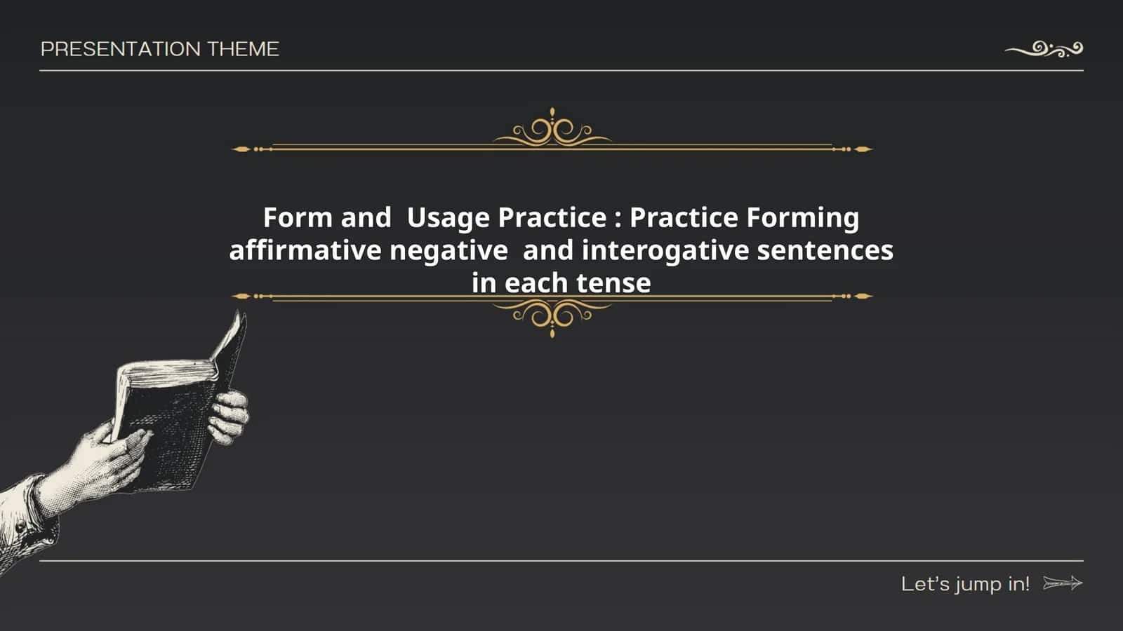 Form and Usage Practice: Practice Forming affirmative negative and interogative sentences in each tense