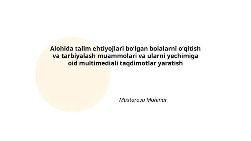 Alohida talim ehtiyojlari boʻlgan bolalarni oʻqitish va tarbiyalash muammolari va ularni yechimiga oid multimediali taqdimotlar yaratish