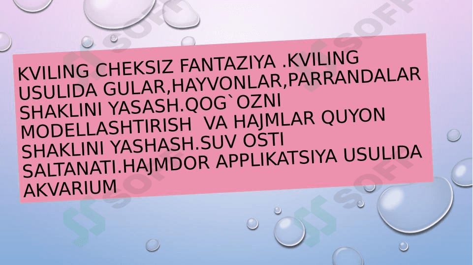 Kviling cheksiz fantaziya .kviling usulida gular,hayvonlar,parrandalar shaklini yasash.Qog`ozni modellashtirish  va hajmlar quyon shaklini yashash.Suv osti saltanati.Hajmdor applikatsiya usulida akvarium