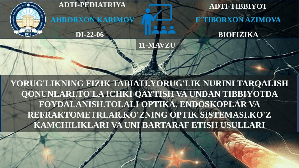 YORUG'LIKNING FIZIK TABIATI.YORUG'LIK NURINI TARQALISH QONUNLARI.TO'LA ICHKI QAYTISH VA UNDAN TIBBIYOTDA FOYDALANISH.TOLALI OPTIKA. ENDOSKOPLAR VA REFRAKTOMETRLAR.KO'ZNING OPTIK SISTEMASI.KO'Z KAMCHILIKLARI VA UNI BARTARAF ETISH USULLARI