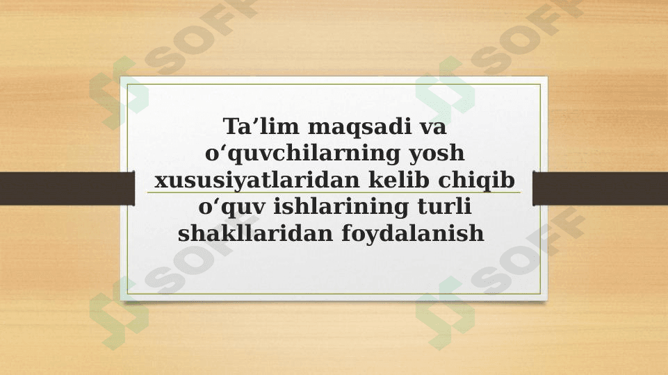 Ta’lim maqsadi va o‘quvchilarning yosh xususiyatlaridan kelib chiqib o‘quv ishlarining turli shakllaridan foydalanish