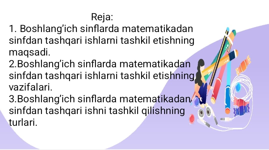 Boshlang’ich sinflarda matematikadan sinfdan tashqari ishlarni tashkil etishning maqsad va vazifalari.Boshlang’ich sinflarda matematikadan sinfdan tashqari ishni tashkil qilish turlari.
