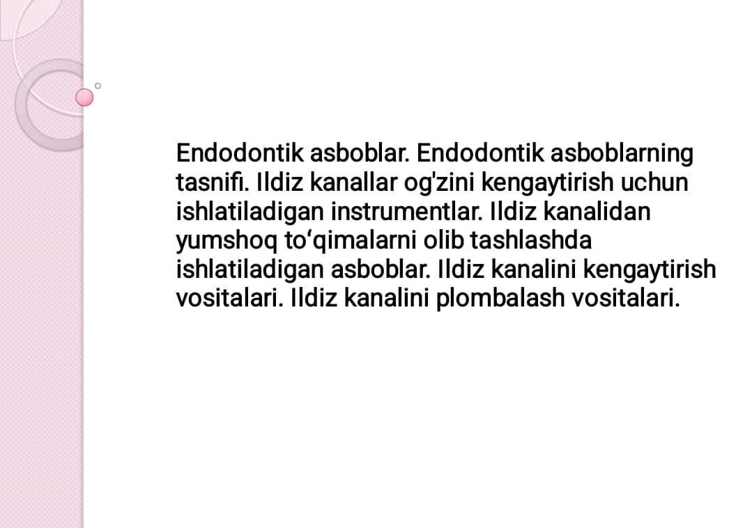 Endodontik asboblar. Endodontik asboblarning tasnifi. Ildiz kanallar og'zini kengaytirish uchun ishlatiladigan instrumentlar. Ildiz kanalidan yumshoq toʻqimalarni olib tashlashda ishlatiladigan asboblar. Ildiz kanalini kengaytirish vositalari. Ildiz kanalini plombalash vositalari.