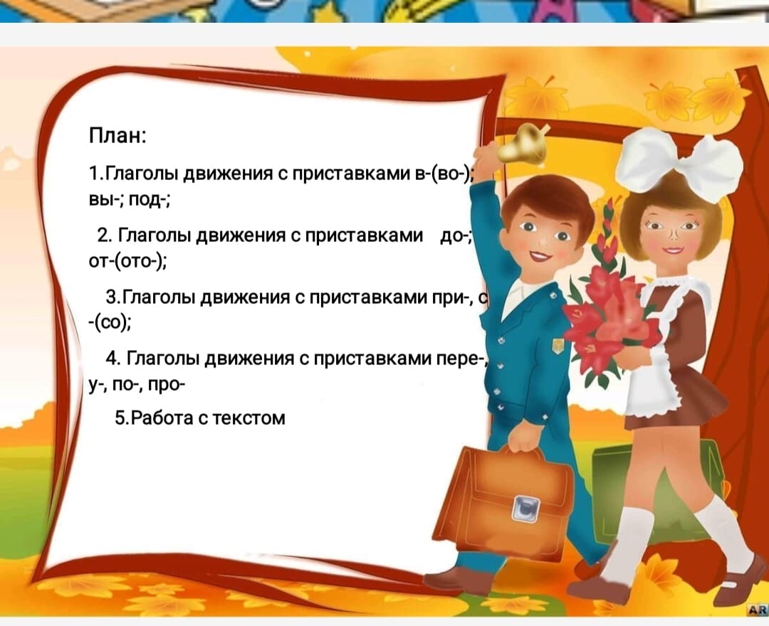 Глаголы движения с приставками в-(во-); вы-; под-; до-; от-(ото-); при-, с-(со);                                    пере-, у-, по-, про-.                         Лексическая тема: «Моя семья»