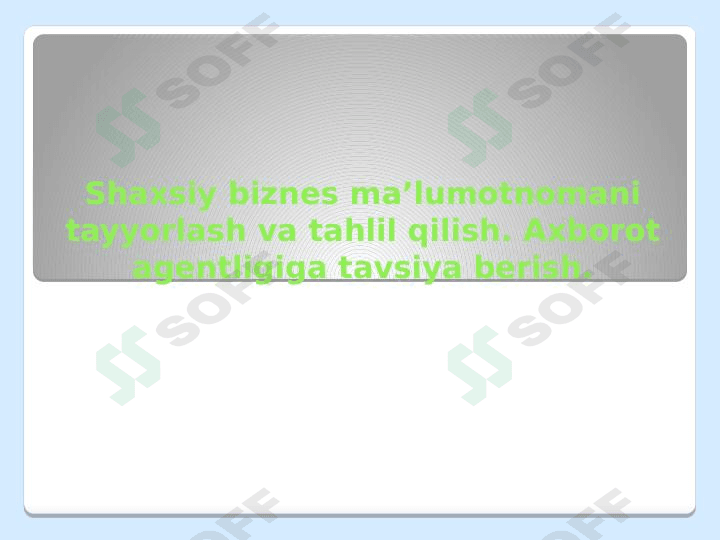 Shaxsiy biznes ma’lumotnomani tayyorlash va tahlil qilish. Axborot agentligiga tavsiya berish.