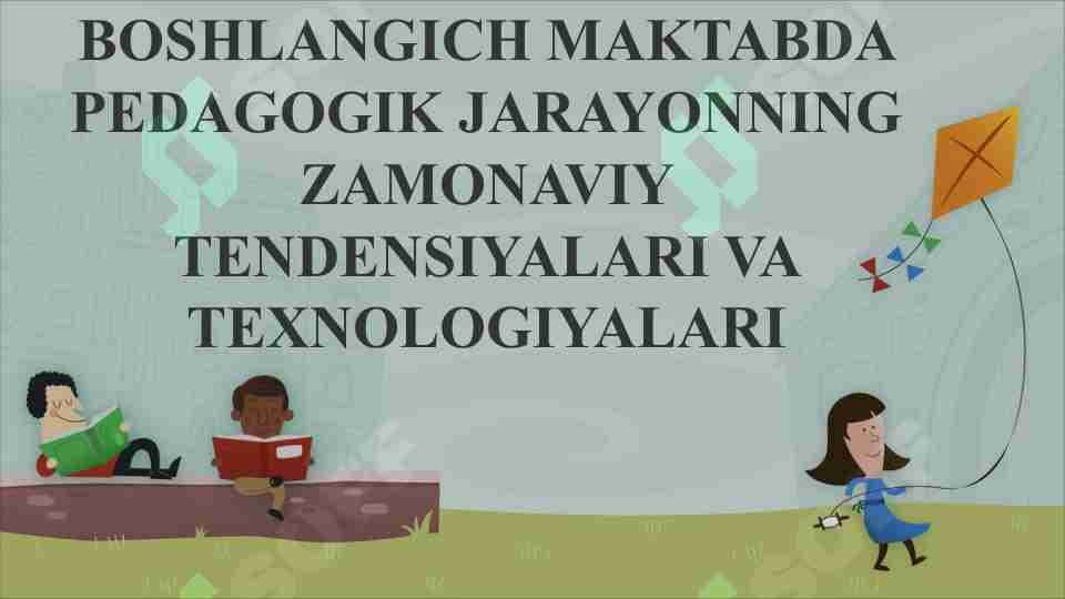 BOSHLANG'ICH MAKTABDA PEDAGOGIK JARAYONNING ZAMONAVIY TENDENSIYALARI VA TEXNOLOGIYALARI