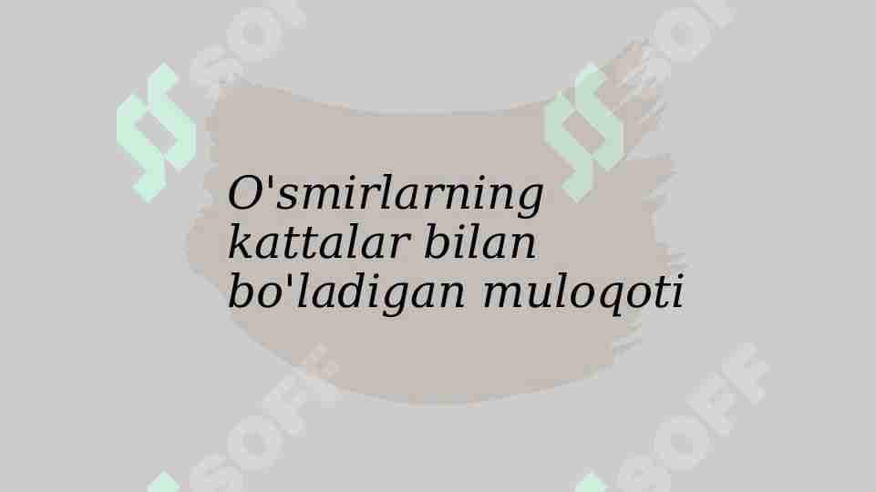 O'smirlarning kattalar bilan bo'ladigan muloqoti