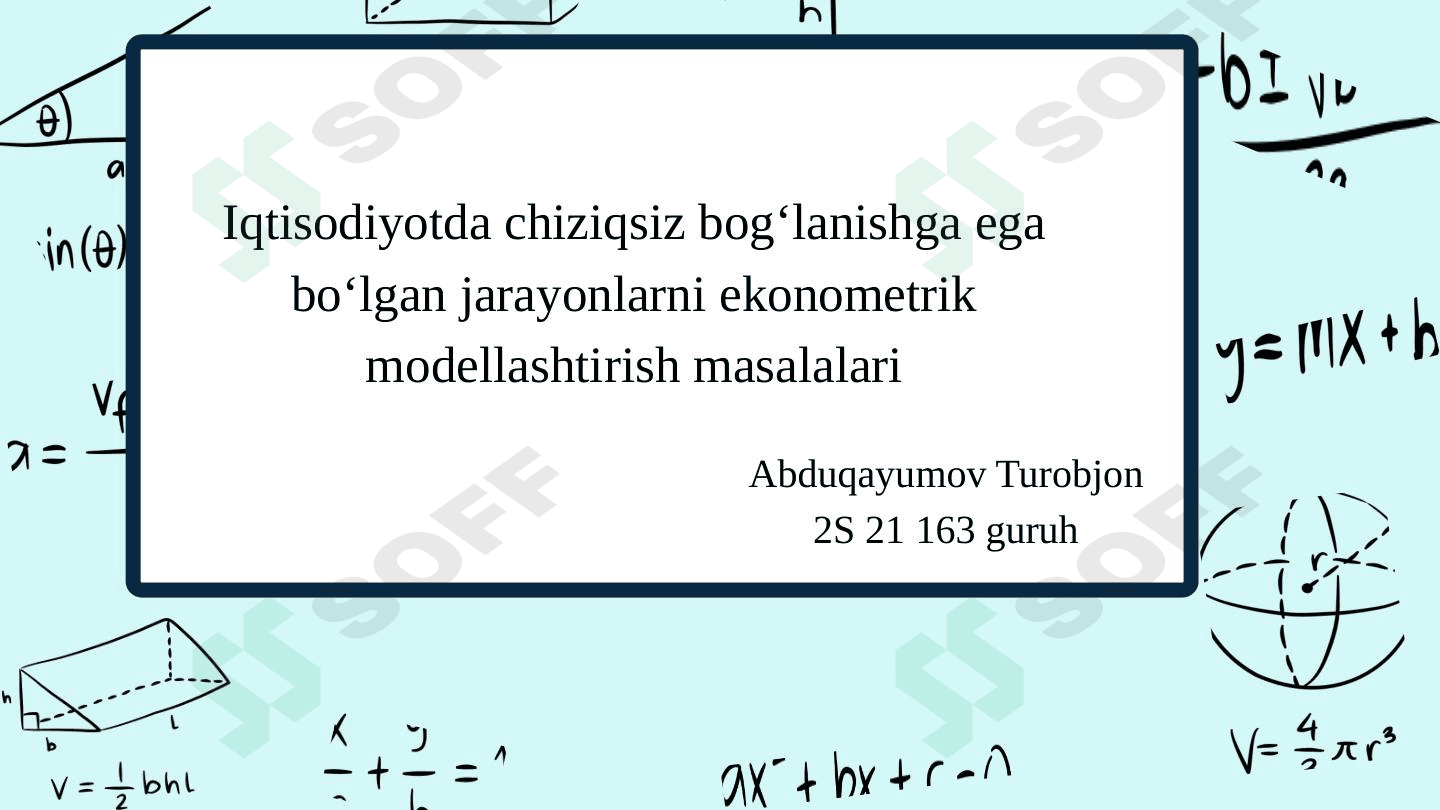 Iqtisodiyotda chiziqsiz bog'lanishga ega bo'lgan jarayonlarni ekonometrik modellashtirish masalalari