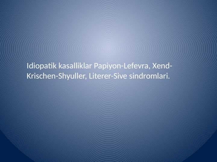 Idiopatik kasalliklar Papiyon-Lefevra, Xend-Krischen-Shyuller, Literer-Sive sindromlari.