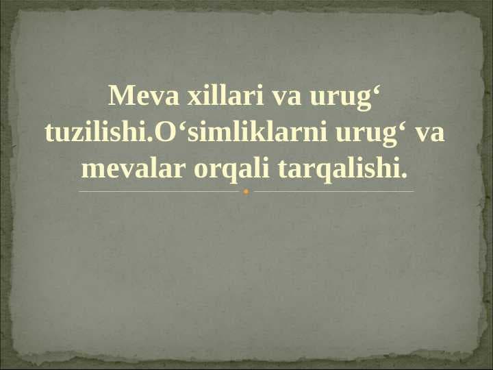 Meva xillari va urug‘ tuzilishi.O‘simliklarni urug‘ va mevalar orqali tarqalishi.