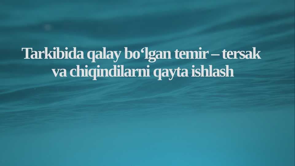 Tarkibida qalay bo‘lgan temir – tersak va chiqindilarni qayta ishlash