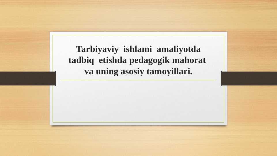 Tarbiyaviy  ishlami  amaliyotda tadbiq  etishda pedagogik mahorat  va uning asosiy tamoyillari