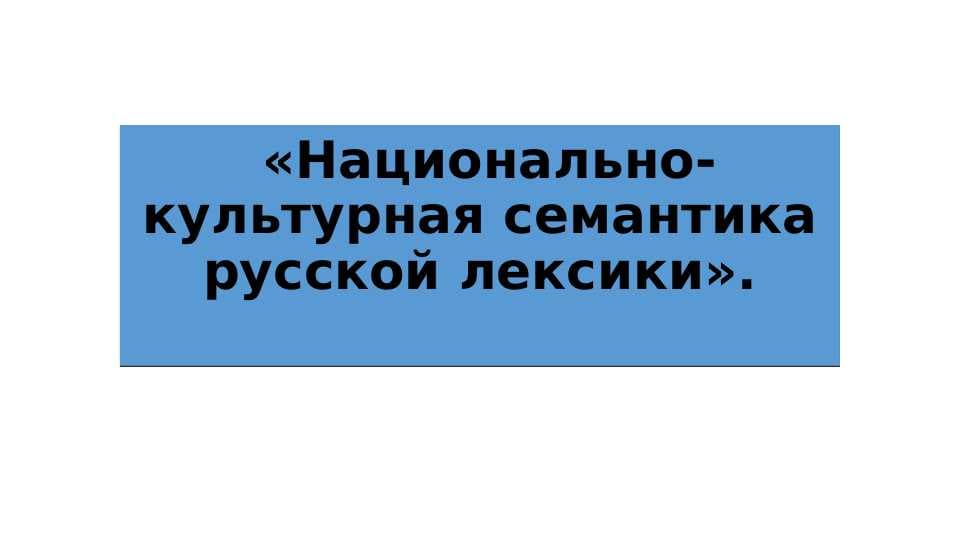 «Национально-культурная семантика русской лексики».